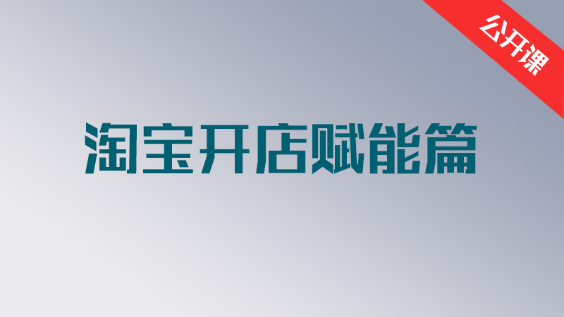 公开课-淘宝开店赋能篇【8集】
